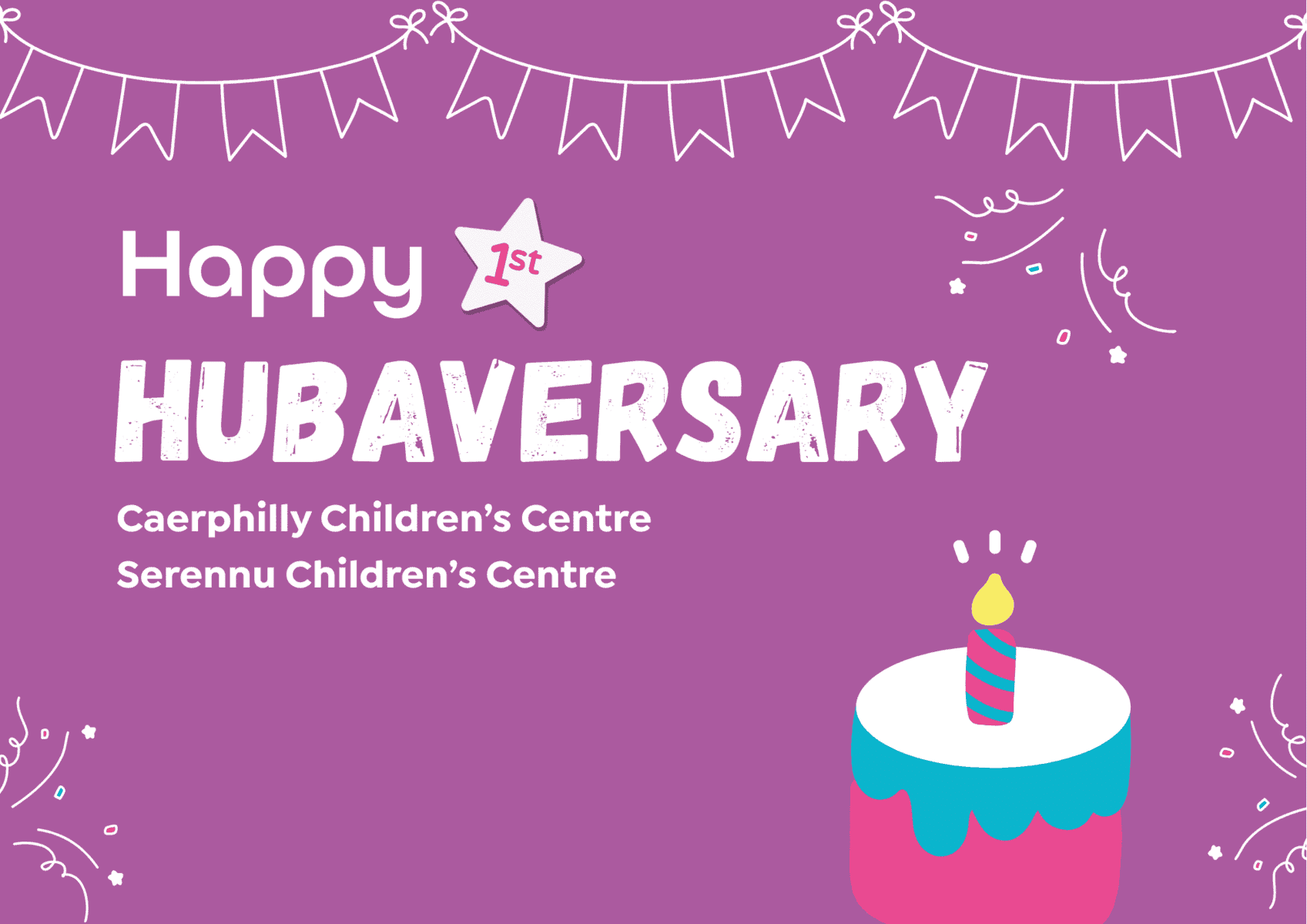 Graphic with a purple background reading “Happy 1st Hubaversary” with celebratory bunting and confetti. Text underneath says “Caerphilly Children’s Centre” and “Serennu Children’s Centre.” A small illustrated cake with a candle appears on the right.